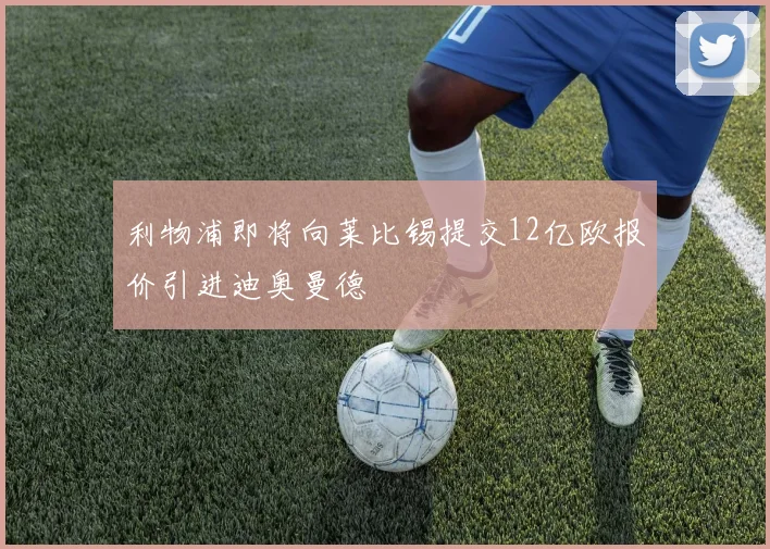 利物浦即将向莱比锡提交12亿欧报价引进迪奥曼德