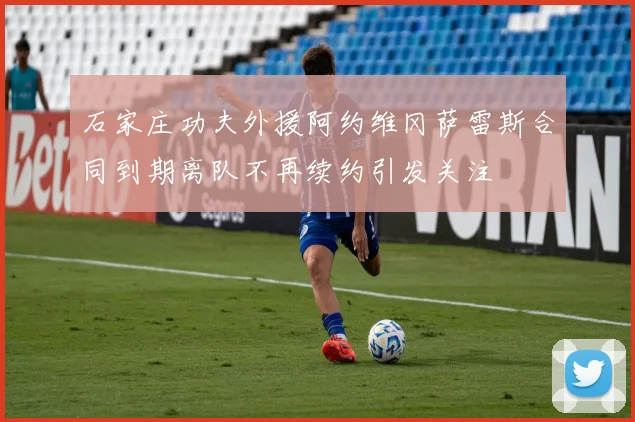 石家庄功夫外援阿约维冈萨雷斯合同到期离队不再续约引发关注