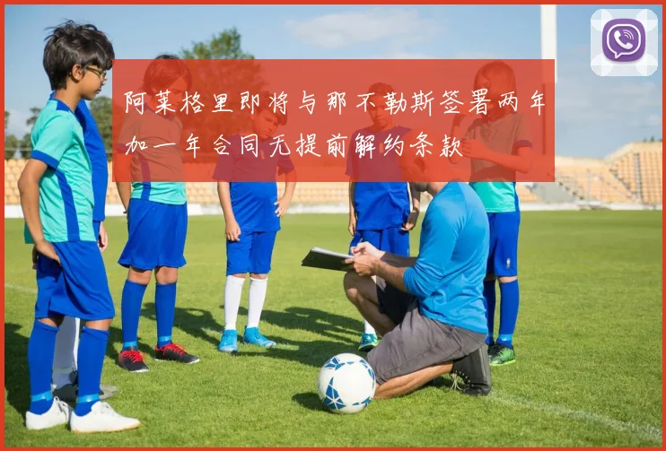 阿莱格里即将与那不勒斯签署两年加一年合同无提前解约条款