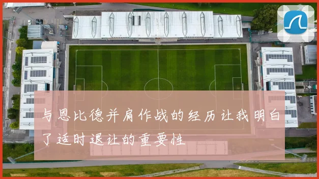 与恩比德并肩作战的经历让我明白了适时退让的重要性
