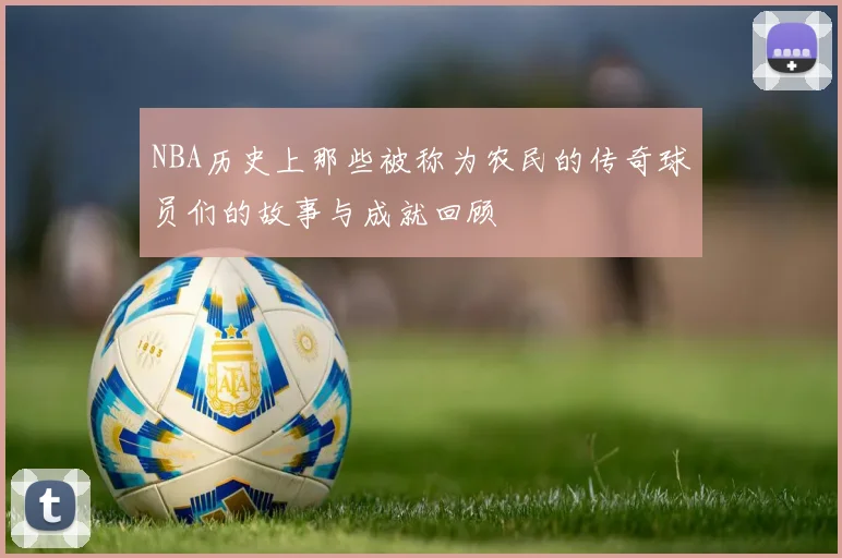 NBA历史上那些被称为农民的传奇球员们的故事与成就回顾
