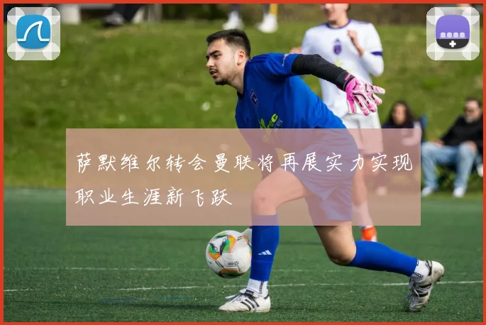 萨默维尔转会曼联将再展实力实现职业生涯新飞跃