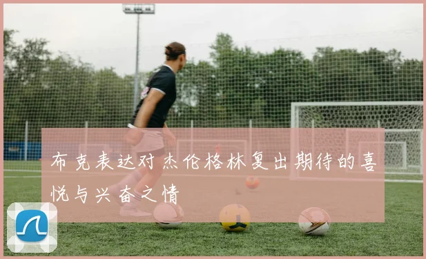 布克表达对杰伦格林复出期待的喜悦与兴奋之情