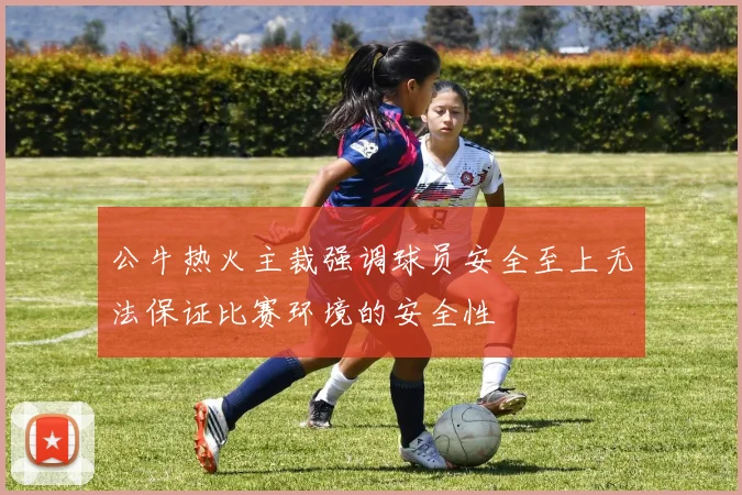 公牛热火主裁强调球员安全至上无法保证比赛环境的安全性