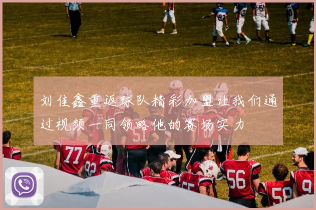 刘佳鑫重返球队精彩加盟让我们通过视频一同领略他的赛场实力