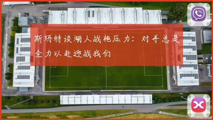 斯玛特谈湖人战袍压力：对手总是全力以赴迎战我们