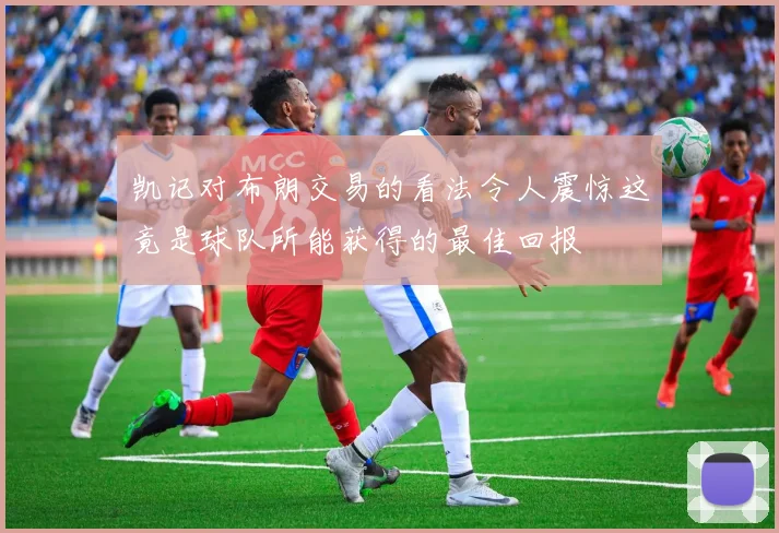 凯记对布朗交易的看法令人震惊这竟是球队所能获得的最佳回报
