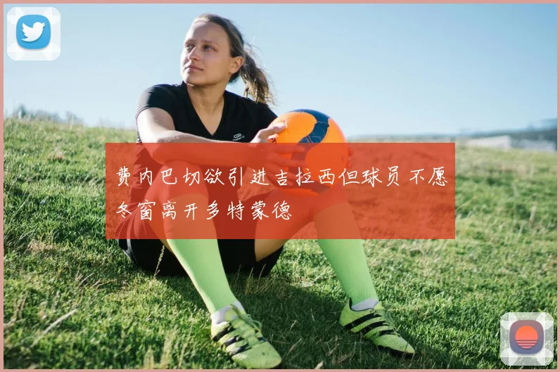 费内巴切欲引进吉拉西但球员不愿冬窗离开多特蒙德