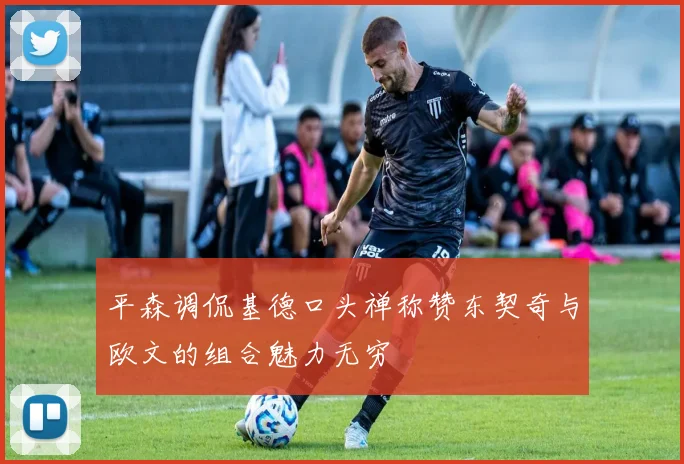 平森调侃基德口头禅称赞东契奇与欧文的组合魅力无穷