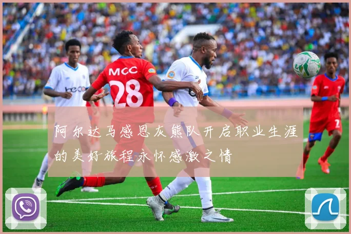 阿尔达马感恩灰熊队开启职业生涯的美好旅程永怀感激之情